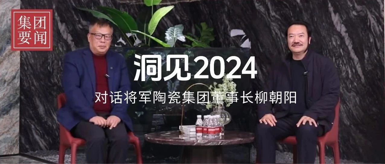 洞见2024丨岁末年初对话将军陶瓷集团董事长柳朝阳